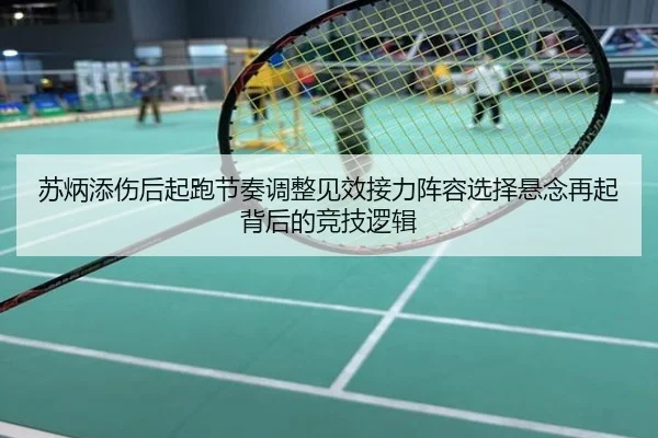 苏炳添伤后起跑节奏调整见效接力阵容选择悬念再起背后的竞技逻辑